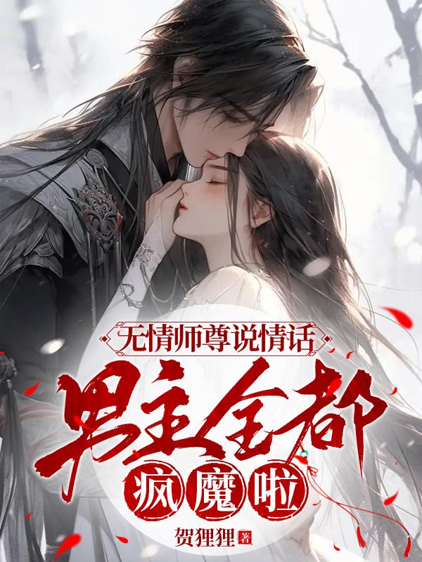 无情师尊说情话,男主全都疯魔啦